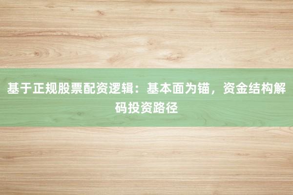 基于正规股票配资逻辑：基本面为锚，资金结构解码投资路径
