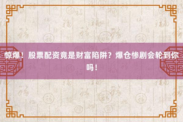 惊爆！股票配资竟是财富陷阱？爆仓惨剧会轮到你吗！