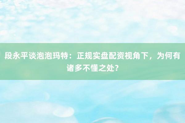 段永平谈泡泡玛特：正规实盘配资视角下，为何有诸多不懂之处？