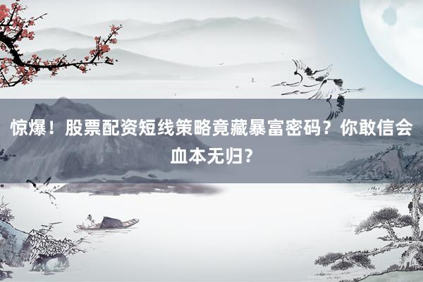惊爆！股票配资短线策略竟藏暴富密码？你敢信会血本无归？
