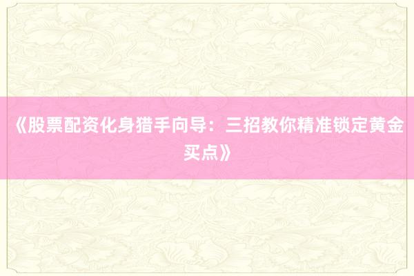 《股票配资化身猎手向导：三招教你精准锁定黄金买点》