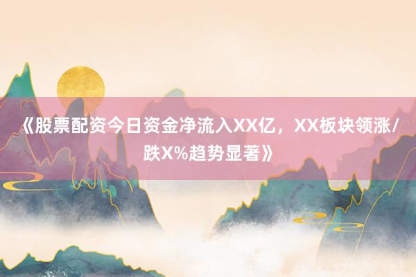 《股票配资今日资金净流入XX亿，XX板块领涨/跌X%趋势显著》