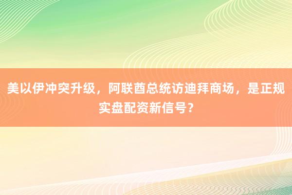 美以伊冲突升级，阿联酋总统访迪拜商场，是正规实盘配资新信号？