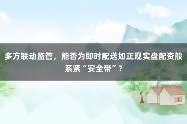多方联动监管，能否为即时配送如正规实盘配资般系紧“安全带”？