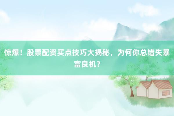 惊爆！股票配资买点技巧大揭秘，为何你总错失暴富良机？