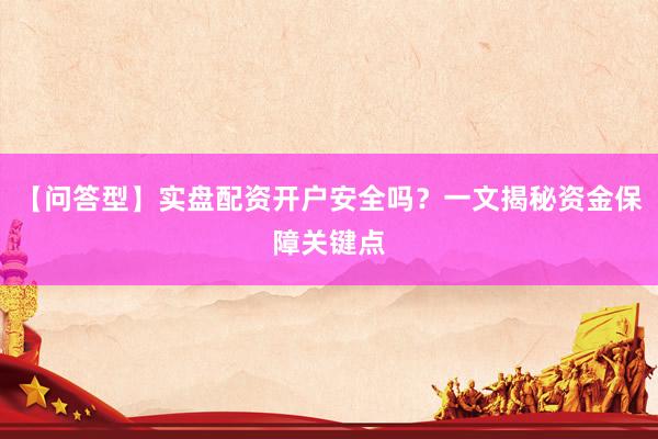 【问答型】实盘配资开户安全吗？一文揭秘资金保障关键点
