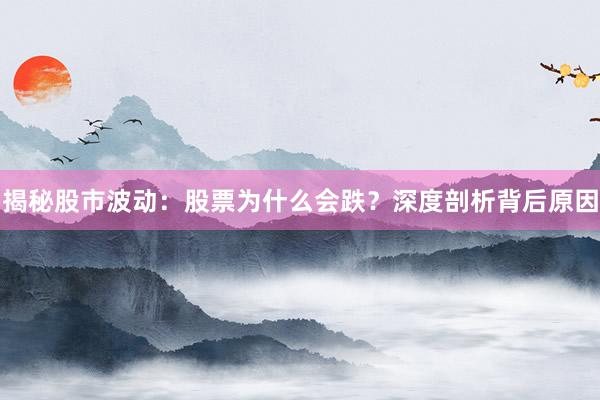 揭秘股市波动:股票为什么会跌?深度剖析背后原因