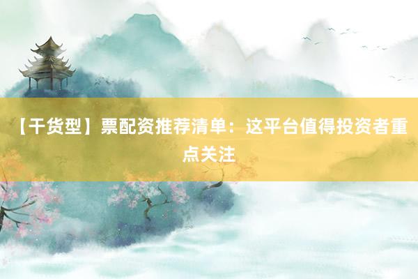 【干货型】票配资推荐清单：这平台值得投资者重点关注