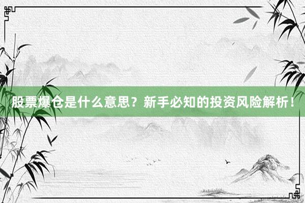 股票爆仓是什么意思？新手必知的投资风险解析！