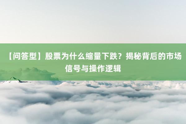 【问答型】股票为什么缩量下跌？揭秘背后的市场信号与操作逻辑