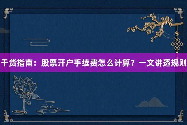 干货指南：股票开户手续费怎么计算？一文讲透规则