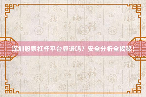 深圳股票杠杆平台靠谱吗？安全分析全揭秘！