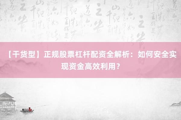 【干货型】正规股票杠杆配资全解析:如何安全实现资金高效利用?