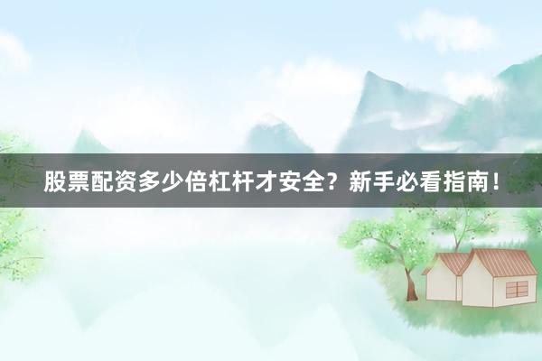 股票配资多少倍杠杆才安全?新手必看指南!