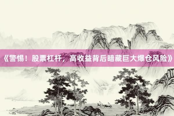 《警惕!股票杠杆,高收益背后暗藏巨大爆仓风险》