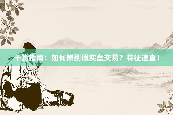 干货指南：如何辨别假实盘交易？特征速查！