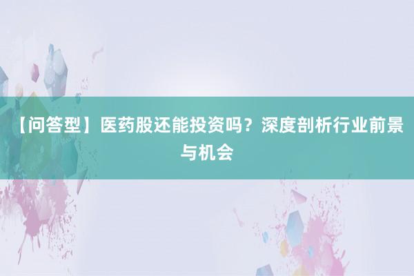 【问答型】医药股还能投资吗？深度剖析行业前景与机会
