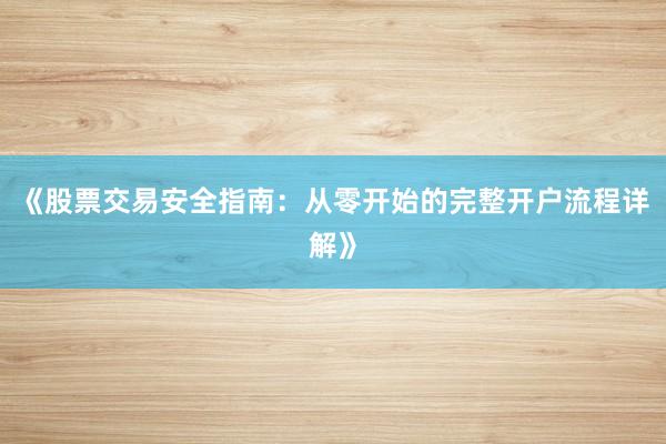 《股票交易安全指南:从零开始的完整开户流程详解》