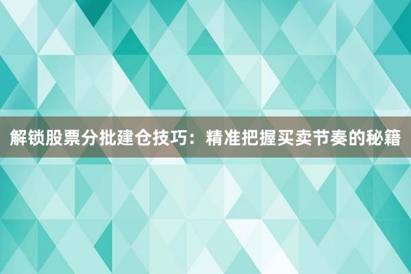 解锁股票分批建仓技巧:精准把握买卖节奏的秘籍