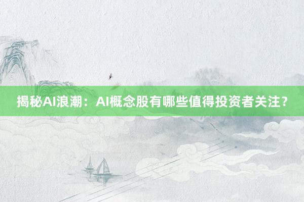 揭秘AI浪潮:AI概念股有哪些值得投资者关注?
