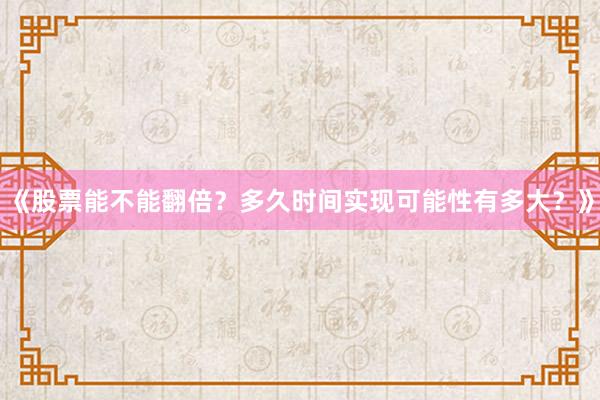 《股票能不能翻倍？多久时间实现可能性有多大？》