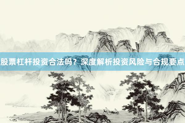 股票杠杆投资合法吗？深度解析投资风险与合规要点