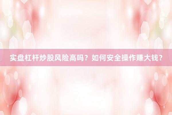 实盘杠杆炒股风险高吗？如何安全操作赚大钱？