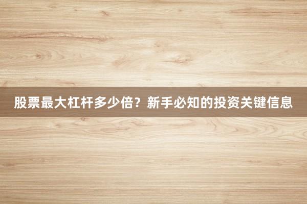 股票最大杠杆多少倍？新手必知的投资关键信息