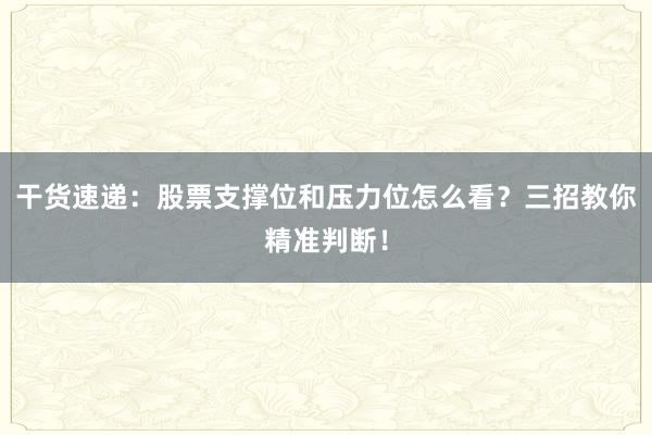 干货速递：股票支撑位和压力位怎么看？三招教你精准判断！