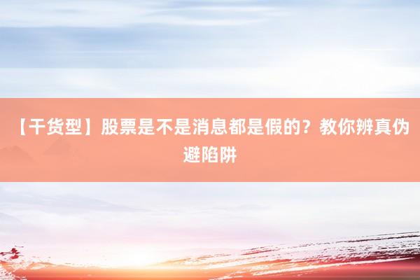 【干货型】股票是不是消息都是假的?教你辨真伪避陷阱