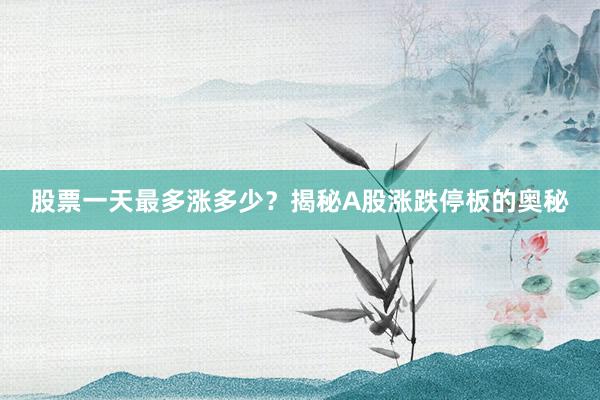 股票一天最多涨多少?揭秘A股涨跌停板的奥秘