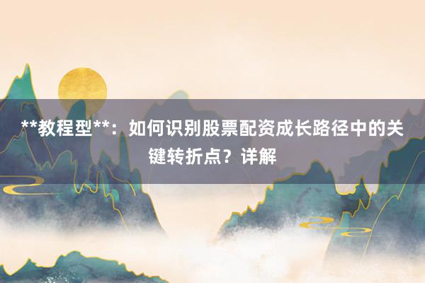 **教程型**:如何识别股票配资成长路径中的关键转折点?详解