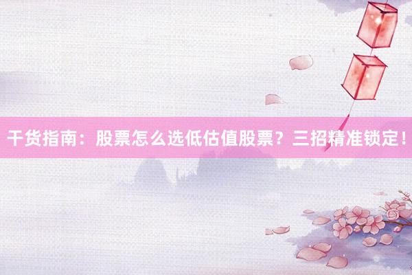 干货指南:股票怎么选低估值股票?三招精准锁定!