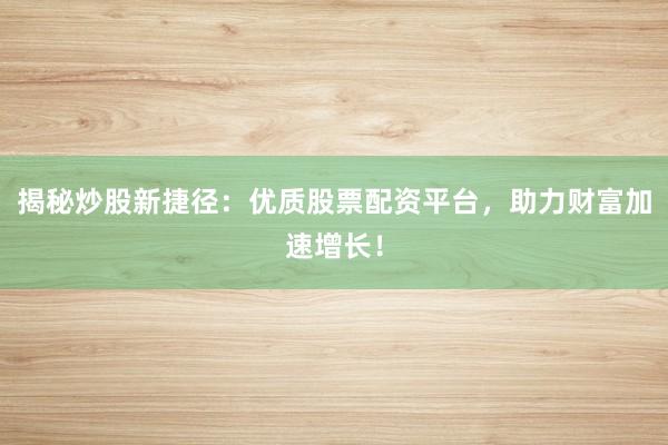 揭秘炒股新捷径:优质股票配资平台,助力财富加速增长!