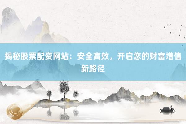 揭秘股票配资网站：安全高效，开启您的财富增值新路径