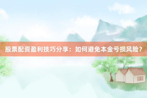股票配资盈利技巧分享:如何避免本金亏损风险?