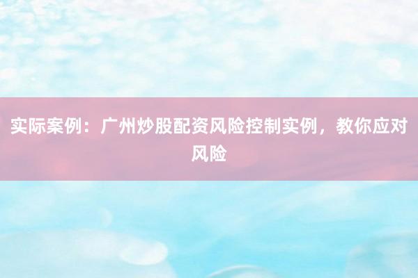 实际案例：广州炒股配资风险控制实例，教你应对风险