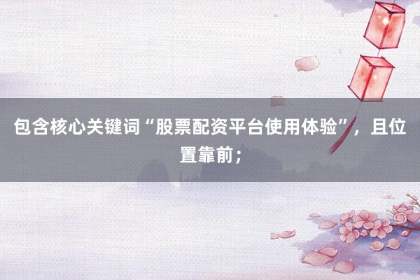包含核心关键词“股票配资平台使用体验”，且位置靠前；