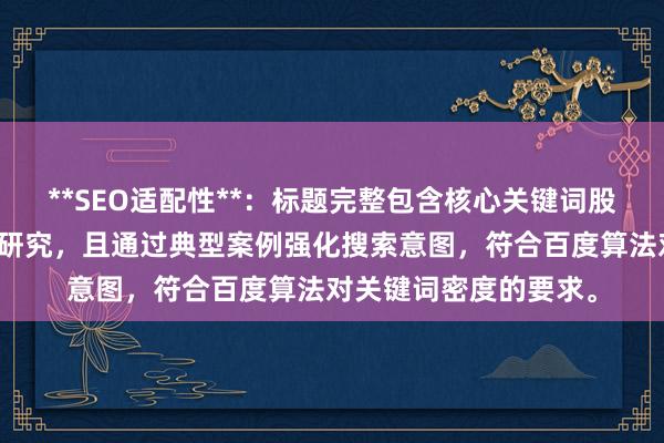 **SEO适配性**：标题完整包含核心关键词股票配资风险控制案例研究，且通过典型案例强化搜索意图，符合百度算法对关键词密度的要求。