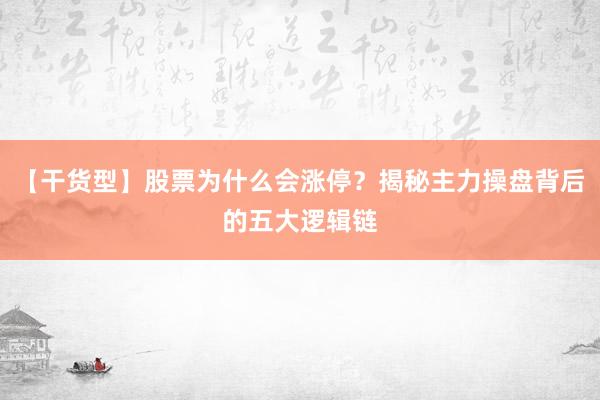 【干货型】股票为什么会涨停?揭秘主力操盘背后的五大逻辑链