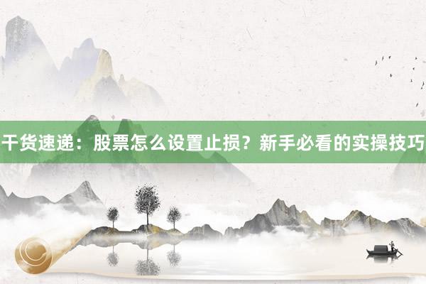 干货速递：股票怎么设置止损？新手必看的实操技巧