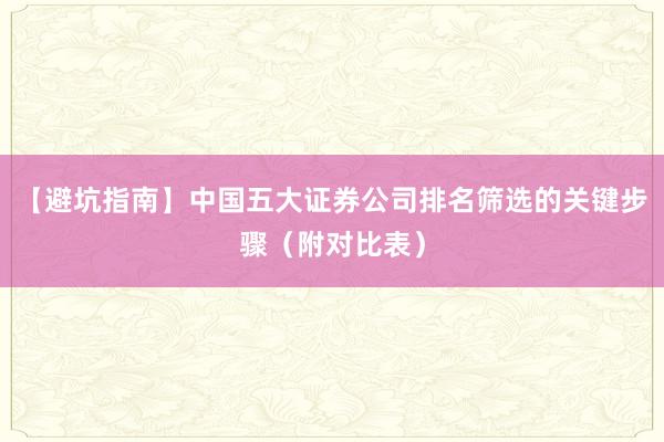 【避坑指南】中国五大证券公司排名筛选的关键步骤（附对比表）