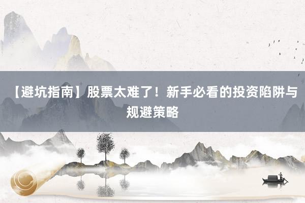 【避坑指南】股票太难了！新手必看的投资陷阱与规避策略