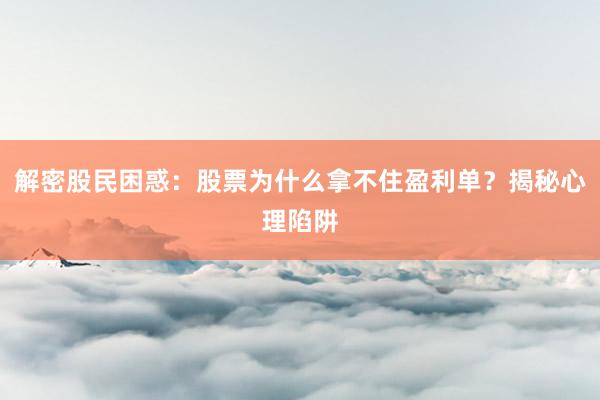 解密股民困惑：股票为什么拿不住盈利单？揭秘心理陷阱