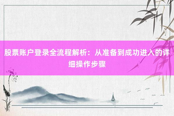 股票账户登录全流程解析：从准备到成功进入的详细操作步骤