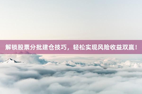 解锁股票分批建仓技巧，轻松实现风险收益双赢！