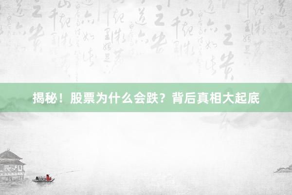 揭秘!股票为什么会跌?背后真相大起底