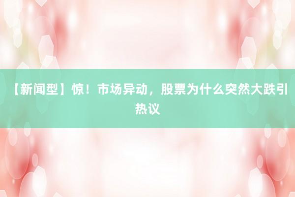 【新闻型】惊！市场异动，股票为什么突然大跌引热议