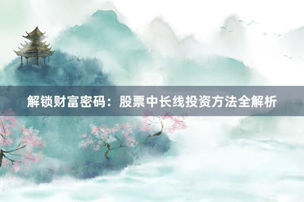 解锁财富密码：股票中长线投资方法全解析