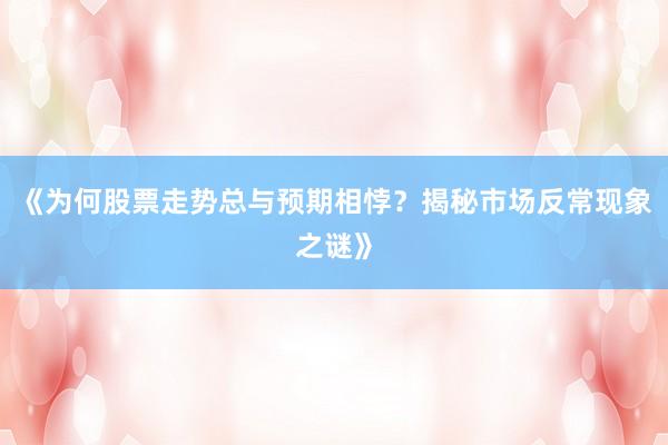 《为何股票走势总与预期相悖？揭秘市场反常现象之谜》